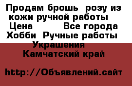 Продам брошь- розу из кожи ручной работы. › Цена ­ 900 - Все города Хобби. Ручные работы » Украшения   . Камчатский край